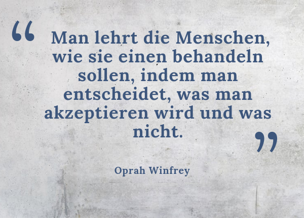 wertschätzend Grenzen setzen - Zitat: Oprah Winfrey „Man lehrt die Menschen, wie sie einen behandeln sollen, indem man entscheidet, was man akzeptieren wird und was nicht.“