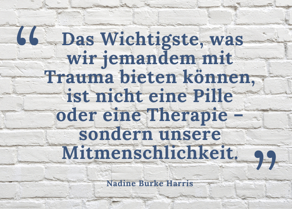 Traumaheilung - Zitat Nadine Burke Harris: Das Wichtigste, was wir jemandem mit Trauma bieten können, ist nicht eine Pille oder eine Therapie – sondern unsere Mitmenschlichkeit.